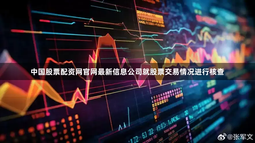 中国股票配资网官网最新信息公司就股票交易情况进行核查