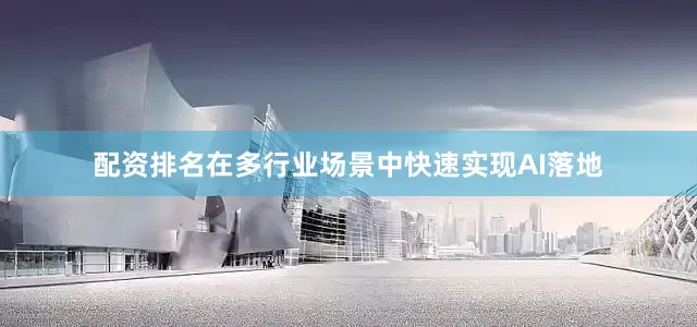 配资排名在多行业场景中快速实现AI落地