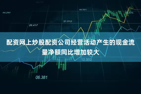 配资网上炒股配资公司经营活动产生的现金流量净额同比增加较大