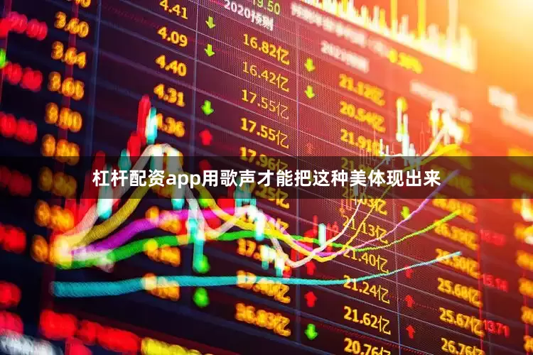 杠杆配资app用歌声才能把这种美体现出来