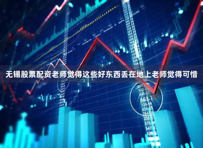 无锡股票配资老师觉得这些好东西丢在地上老师觉得可惜