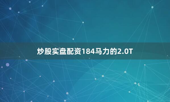 炒股实盘配资184马力的2.0T