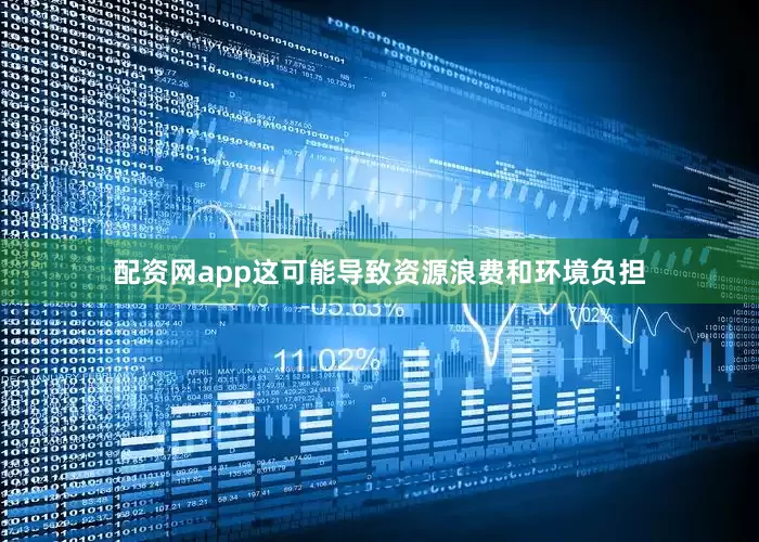 配资网app这可能导致资源浪费和环境负担
